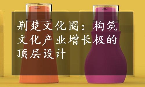 荆楚文化圈：构筑文化产业增长极的顶层设计