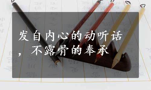 发自内心的动听话，不露骨的奉承