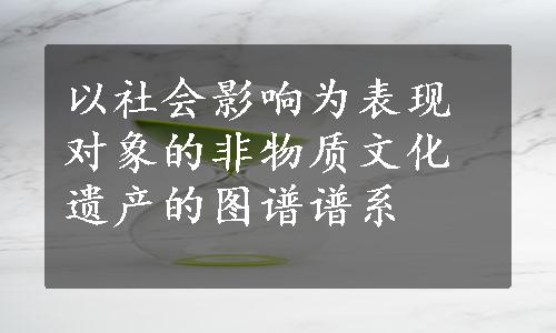 以社会影响为表现对象的非物质文化遗产的图谱谱系