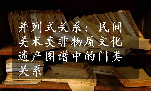 并列式关系: 民间美术类非物质文化遗产图谱中的门类关系