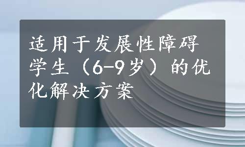 适用于发展性障碍学生（6-9岁）的优化解决方案