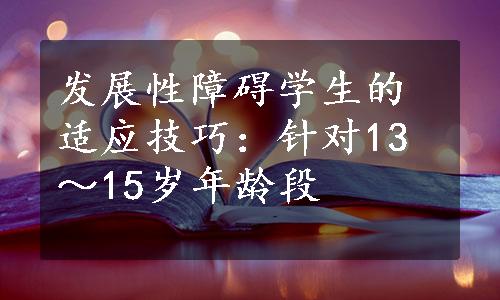 发展性障碍学生的适应技巧：针对13～15岁年龄段