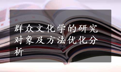 群众文化学的研究对象及方法优化分析