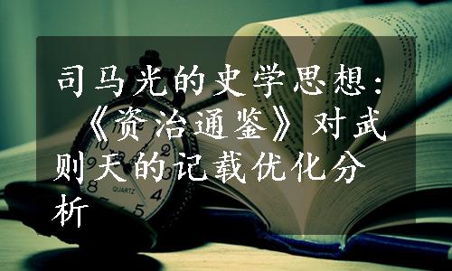 司马光的史学思想: 《资治通鉴》对武则天的记载优化分析