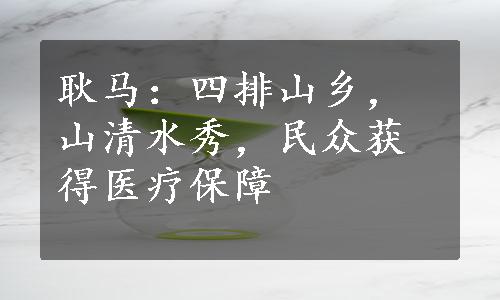 耿马：四排山乡，山清水秀，民众获得医疗保障