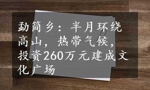 勐简乡：半月环绕高山，热带气候，投资260万元建成文化广场