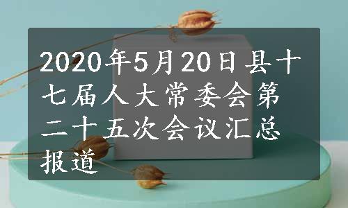 2020年5月20日县十七届人大常委会第二十五次会议汇总报道