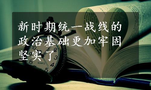 新时期统一战线的政治基础更加牢固坚实了