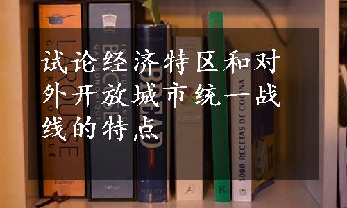 试论经济特区和对外开放城市统一战线的特点