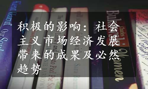 积极的影响：社会主义市场经济发展带来的成果及必然趋势