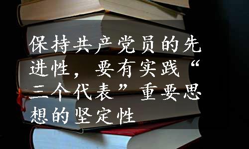 保持共产党员的先进性，要有实践“三个代表”重要思想的坚定性