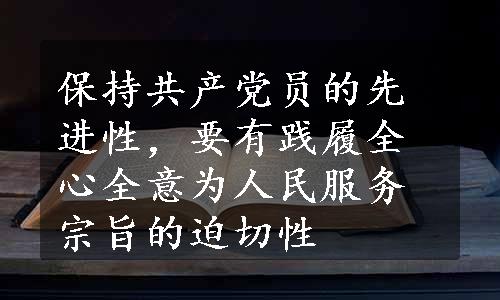 保持共产党员的先进性，要有践履全心全意为人民服务宗旨的迫切性