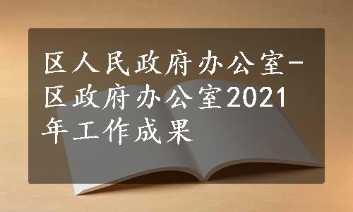 区人民政府办公室-区政府办公室2021年工作成果