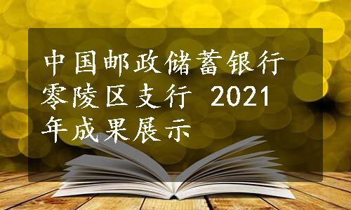 中国邮政储蓄银行零陵区支行 2021 年成果展示