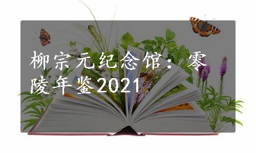 柳宗元纪念馆：零陵年鉴2021