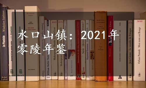 水口山镇：2021年零陵年鉴