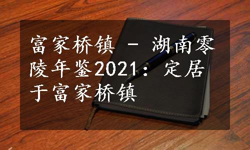 富家桥镇 - 湖南零陵年鉴2021：定居于富家桥镇