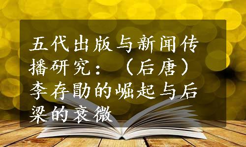 五代出版与新闻传播研究：（后唐）李存勖的崛起与后梁的衰微