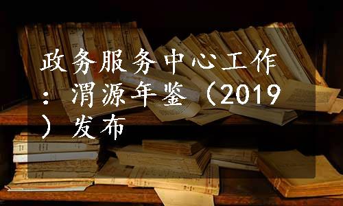 政务服务中心工作：渭源年鉴（2019）发布