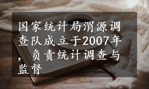 国家统计局渭源调查队成立于2007年，负责统计调查与监督