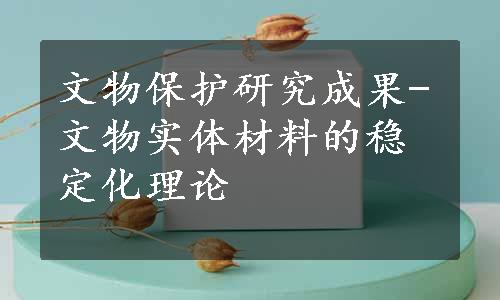 文物保护研究成果-文物实体材料的稳定化理论