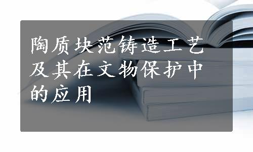 陶质块范铸造工艺及其在文物保护中的应用