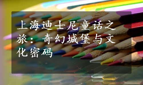 上海迪士尼童话之旅：奇幻城堡与文化密码