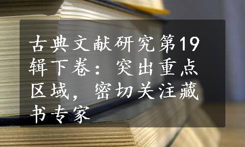 古典文献研究第19辑下卷：突出重点区域，密切关注藏书专家