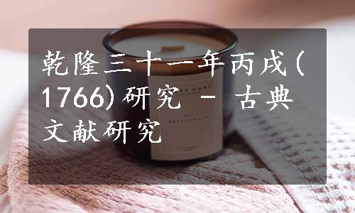 乾隆三十一年丙戌(1766)研究 - 古典文献研究