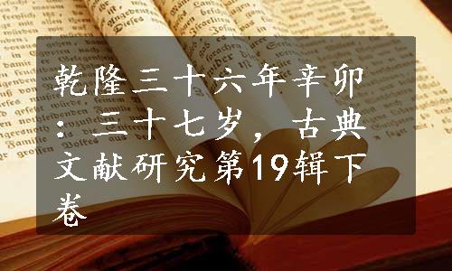 乾隆三十六年辛卯：三十七岁，古典文献研究第19辑下卷