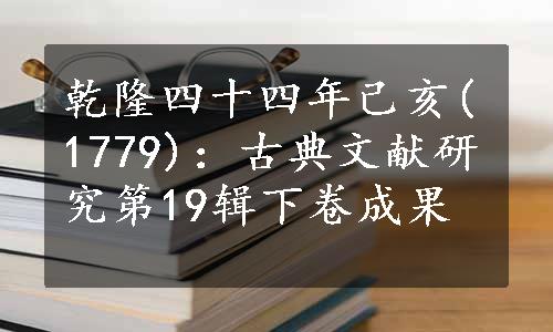 乾隆四十四年己亥(1779)：古典文献研究第19辑下卷成果