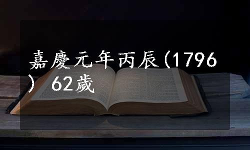 嘉慶元年丙辰(1796) 62歲