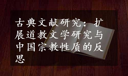 古典文献研究：扩展道教文学研究与中国宗教性质的反思