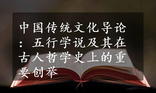 中国传统文化导论：五行学说及其在古人哲学史上的重要创举