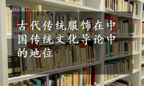 古代传统服饰在中国传统文化导论中的地位