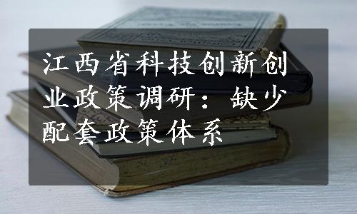 江西省科技创新创业政策调研：缺少配套政策体系