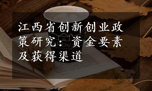 江西省创新创业政策研究：资金要素及获得渠道