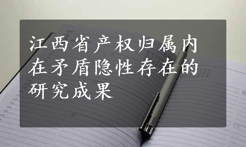 江西省产权归属内在矛盾隐性存在的研究成果