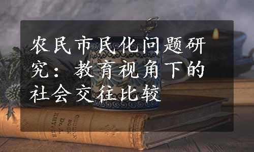 农民市民化问题研究：教育视角下的社会交往比较