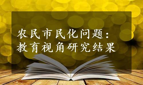 农民市民化问题：教育视角研究结果