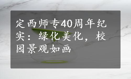 定西师专40周年纪实：绿化美化，校园景观如画