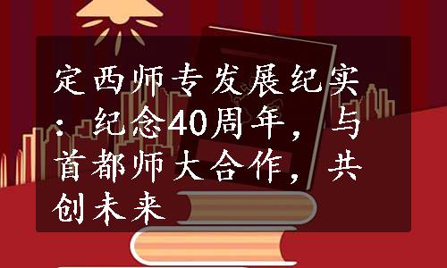 定西师专发展纪实：纪念40周年，与首都师大合作，共创未来