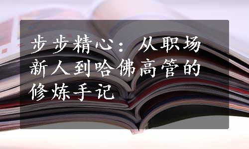 步步精心：从职场新人到哈佛高管的修炼手记