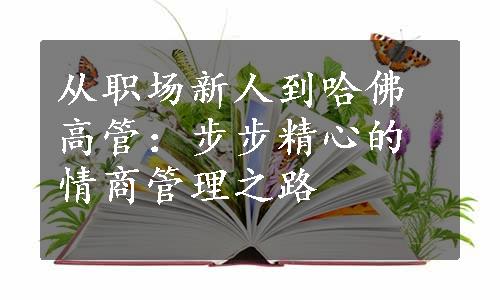 从职场新人到哈佛高管：步步精心的情商管理之路