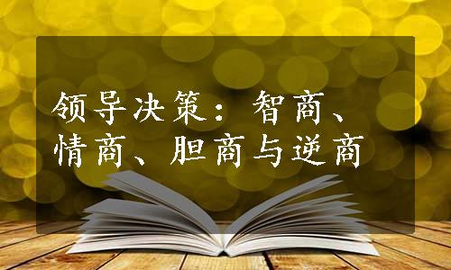 领导决策：智商、情商、胆商与逆商