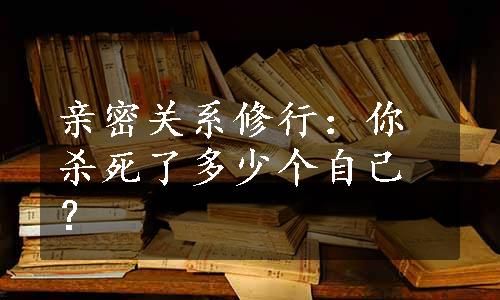 亲密关系修行：你杀死了多少个自己？