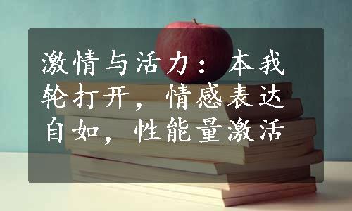 激情与活力：本我轮打开，情感表达自如，性能量激活