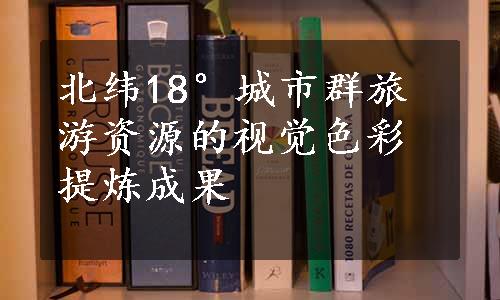 北纬18°城市群旅游资源的视觉色彩提炼成果