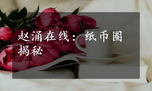 赵涌在线：纸币圈揭秘