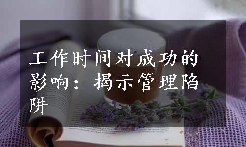 工作时间对成功的影响：揭示管理陷阱